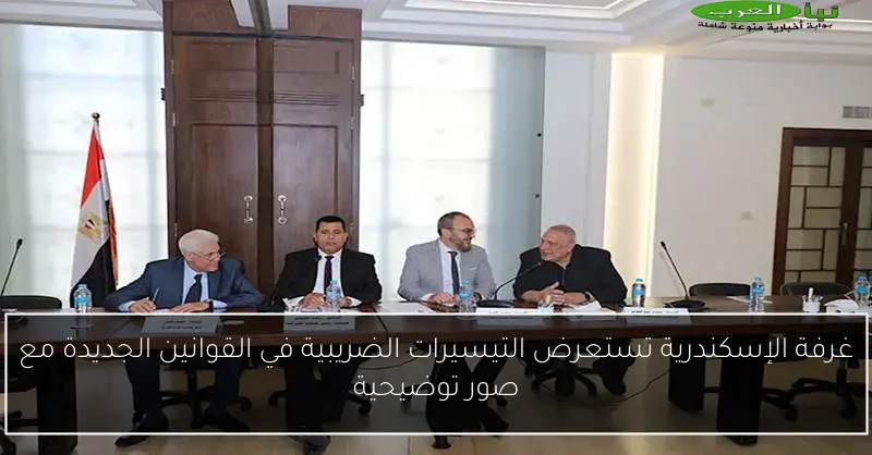 غرفة الإسكندرية تستعرض التيسيرات الضريبية في القوانين الجديدة مع صور توضيحية