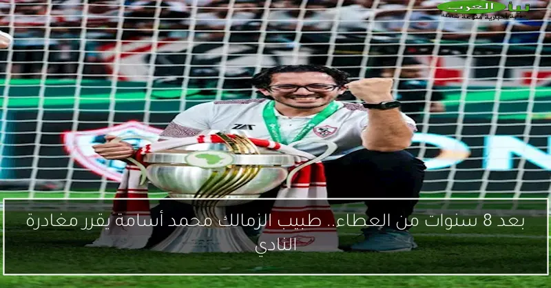 بعد 8 سنوات من العطاء.. طبيب الزمالك محمد أسامة يقرر مغادرة النادي