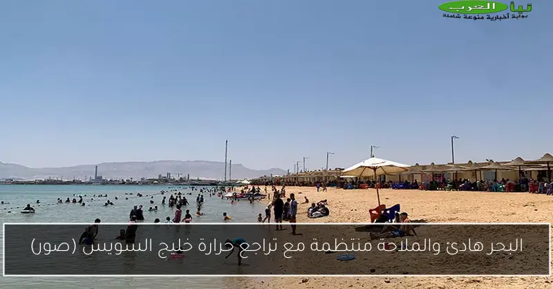 البحر هادئ والملاحة منتظمة مع تراجع حرارة خليج السويس (صور)