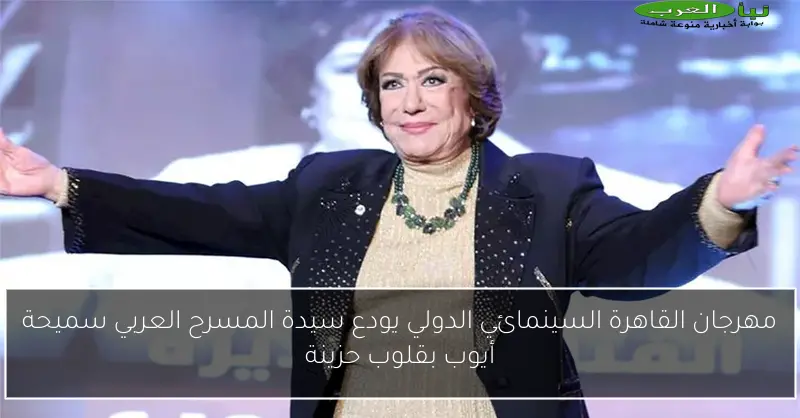 مهرجان القاهرة السينمائي الدولي يودع سيدة المسرح العربي سميحة أيوب بقلوب حزينة