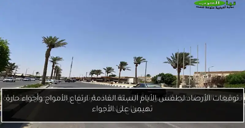توقعات الأرصاد لطقس الأيام الستة القادمة: ارتفاع الأمواج وأجواء حارة تهيمن على الأجواء