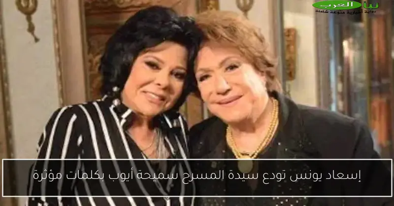 إسعاد يونس تودع سيدة المسرح سميحة أيوب بكلمات مؤثرة