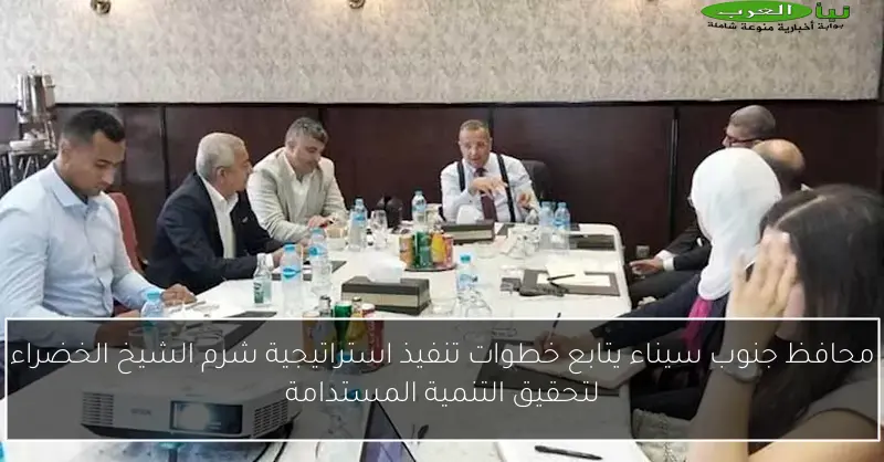 محافظ جنوب سيناء يتابع خطوات تنفيذ استراتيجية شرم الشيخ الخضراء لتحقيق التنمية المستدامة