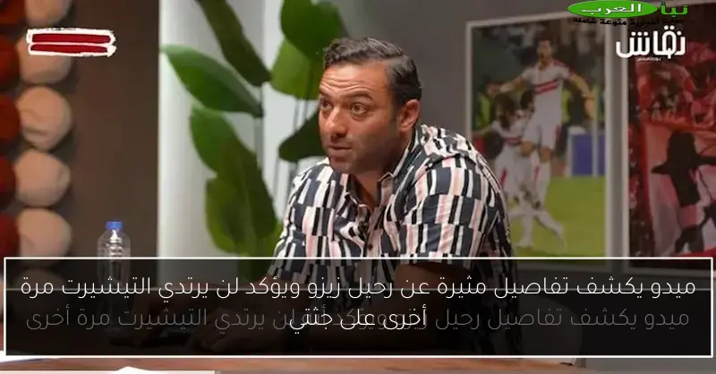 ميدو يكشف تفاصيل مثيرة عن رحيل زيزو ويؤكد لن يرتدي التيشيرت مرة أخرى على جثتي