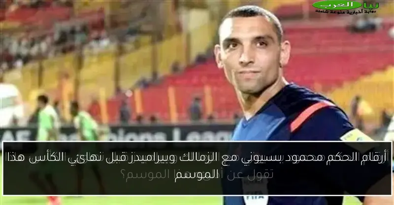 أرقام الحكم محمود بسيوني مع الزمالك وبيراميدز قبل نهائي الكأس هذا الموسم