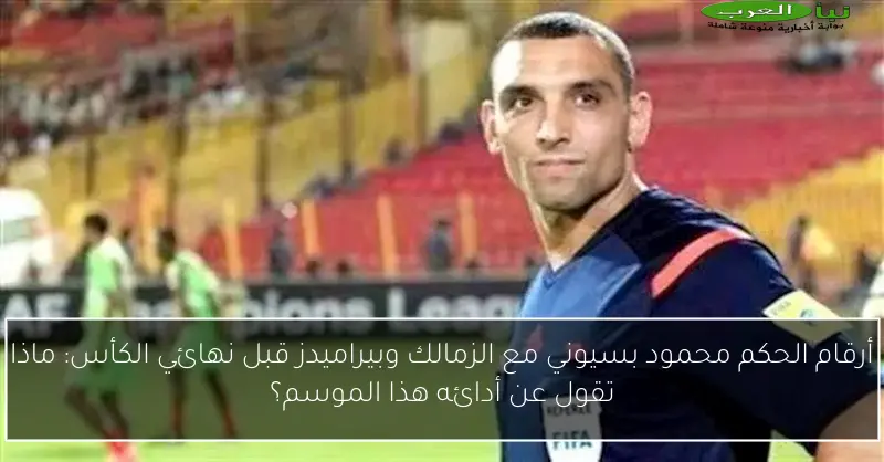 أرقام الحكم محمود بسيوني مع الزمالك وبيراميدز قبل نهائي الكأس: ماذا تقول عن أدائه هذا الموسم؟