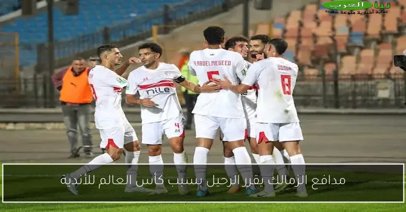 مدافع الزمالك يقرر الرحيل بسبب كأس العالم للأندية