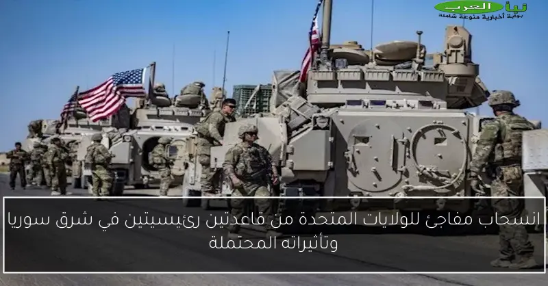 انسحاب مفاجئ للولايات المتحدة من قاعدتين رئيسيتين في شرق سوريا وتأثيراته المحتملة