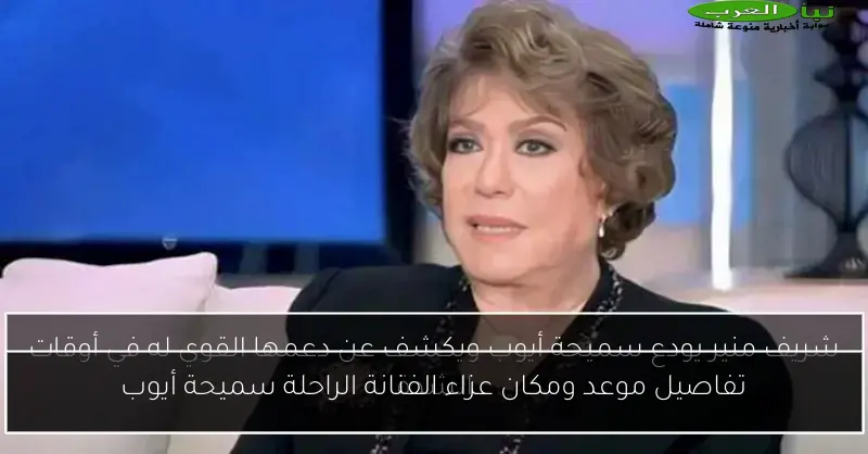 تفاصيل موعد ومكان عزاء الفنانة الراحلة سميحة أيوب
