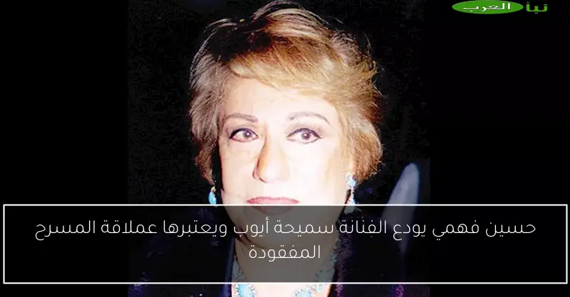 حسين فهمي يودع الفنانة سميحة أيوب ويعتبرها عملاقة المسرح المفقودة