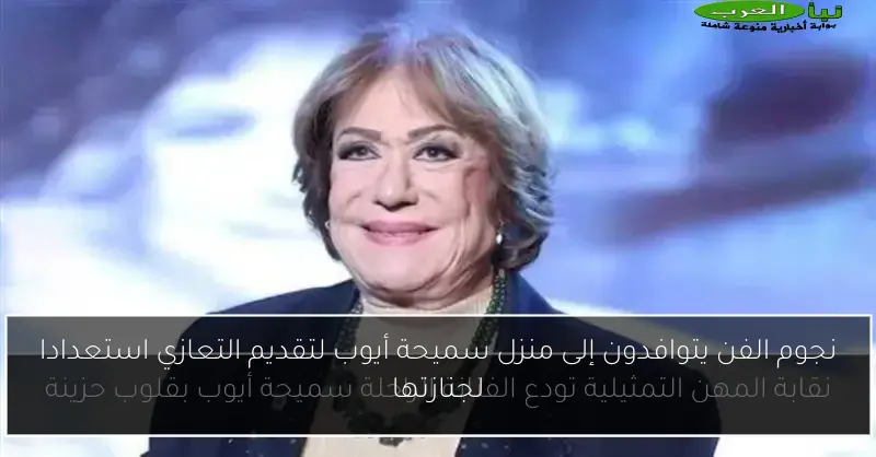 نجوم الفن يتوافدون إلى منزل سميحة أيوب لتقديم التعازي استعدادا لجنازتها