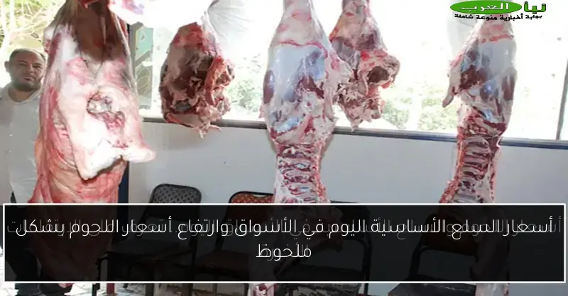 أسعار السلع الأساسية اليوم في الأسواق وارتفاع أسعار اللحوم بشكل ملحوظ