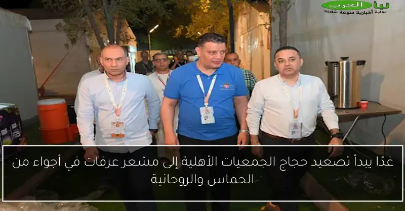 غدًا يبدأ تصعيد حجاج الجمعيات الأهلية إلى مشعر عرفات في أجواء من الحماس والروحانية