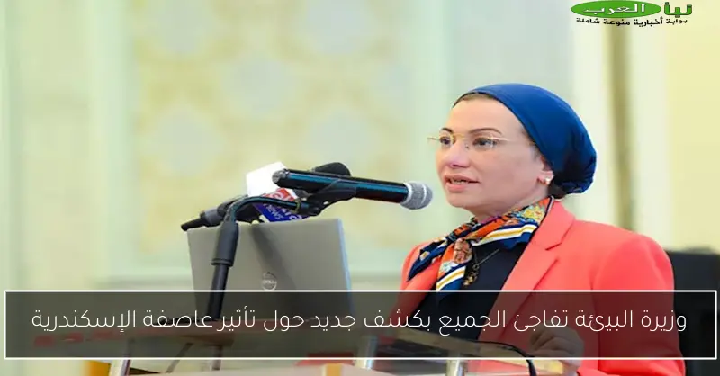 وزيرة البيئة تفاجئ الجميع بكشف جديد حول تأثير عاصفة الإسكندرية