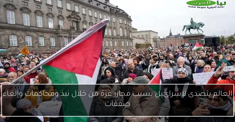 العالم يتصدى لإسرائيل بسبب مجازر غزة من خلال نبذ ومحاكمات وإلغاء صفقات