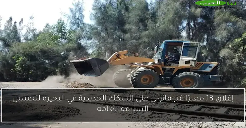 إغلاق 13 معبرًا غير قانوني على السكك الحديدية في البحيرة لتحسين السلامة العامة