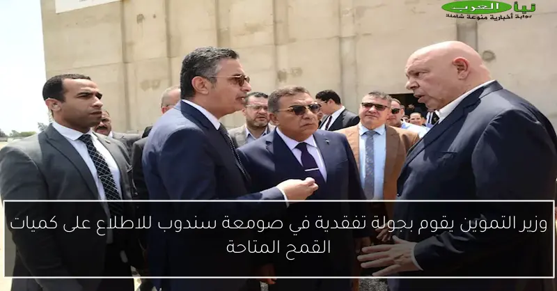 وزير التموين يقوم بجولة تفقدية في صومعة سندوب للاطلاع على كميات القمح المتاحة