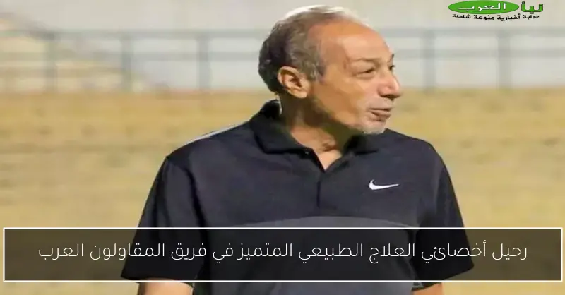 رحيل أخصائي العلاج الطبيعي المتميز في فريق المقاولون العرب
