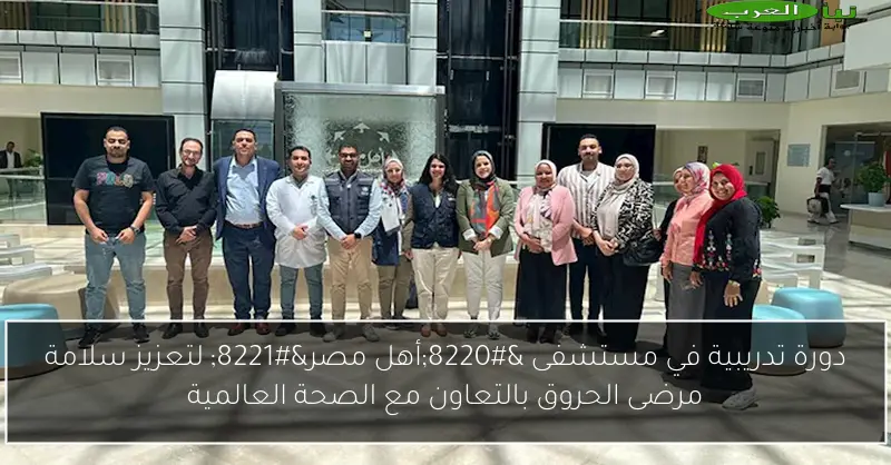 دورة تدريبية في مستشفى “أهل مصر” لتعزيز سلامة مرضى الحروق بالتعاون مع الصحة العالمية