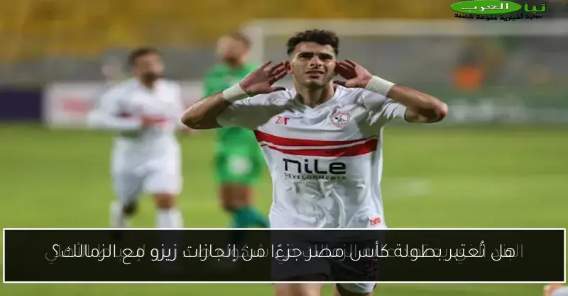 هل تُعتبر بطولة كأس مصر جزءًا من إنجازات زيزو مع الزمالك؟