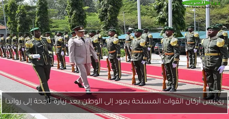 رئيس أركان القوات المسلحة يعود إلى الوطن بعد زيارة ناجحة إلى رواندا