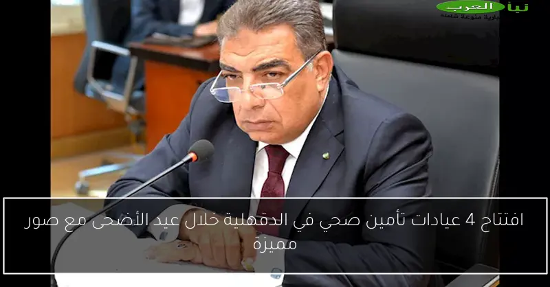 افتتاح 4 عيادات تأمين صحي في الدقهلية خلال عيد الأضحى مع صور مميزة