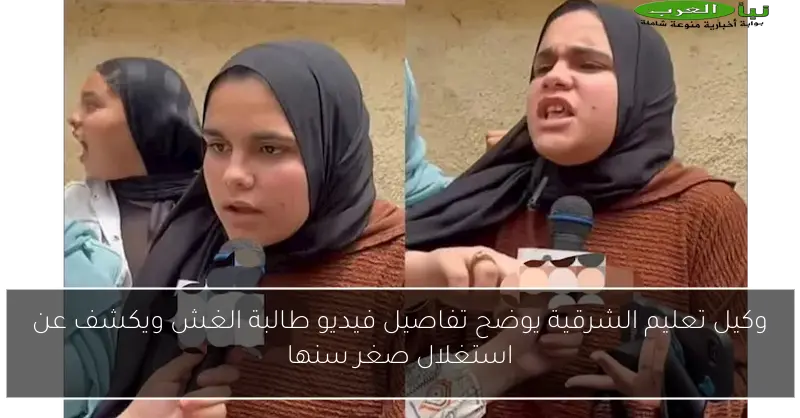 وكيل تعليم الشرقية يوضح تفاصيل فيديو طالبة الغش ويكشف عن استغلال صغر سنها