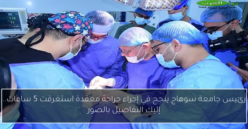 رئيس جامعة سوهاج ينجح في إجراء جراحة معقدة استغرقت 5 ساعات.. إليك التفاصيل بالصور