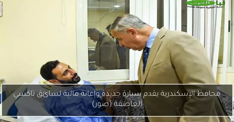 محافظ الإسكندرية يقدم سيارة جديدة وإعانة مالية لسائق تاكسي العاصفة (صور)