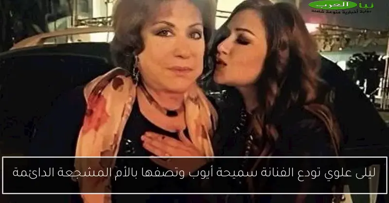 ليلى علوي تودع الفنانة سميحة أيوب وتصفها بالأم المشجعة الدائمة