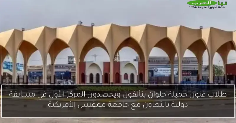 طلاب فنون جميلة حلوان يتألقون ويحصدون المركز الأول في مسابقة دولية بالتعاون مع جامعة ممفيس الأمريكية