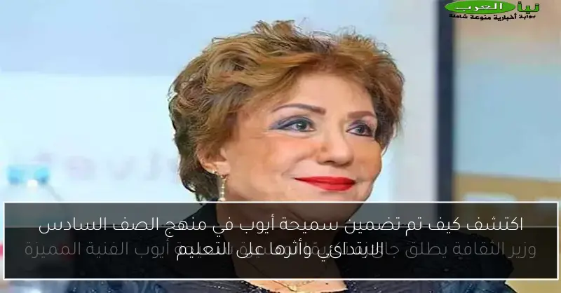 اكتشف كيف تم تضمين سميحة أيوب في منهج الصف السادس الابتدائي وأثرها على التعليم