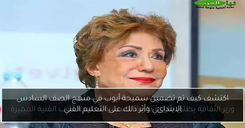 اكتشف كيف تم تضمين سميحة أيوب في منهج الصف السادس الابتدائي وأثر ذلك على التعليم الفني