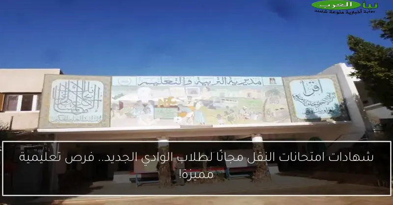 شهادات امتحانات النقل مجانًا لطلاب الوادي الجديد.. فرص تعليمية مميزة!