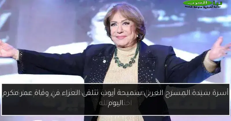 أسرة سيدة المسرح العربي سميحة أيوب تتلقى العزاء في وفاة عمر مكرم اليوم