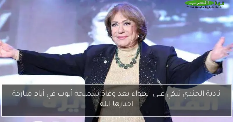 نادية الجندي تبكي على الهواء بعد وفاة سميحة أيوب في أيام مباركة اختارها الله