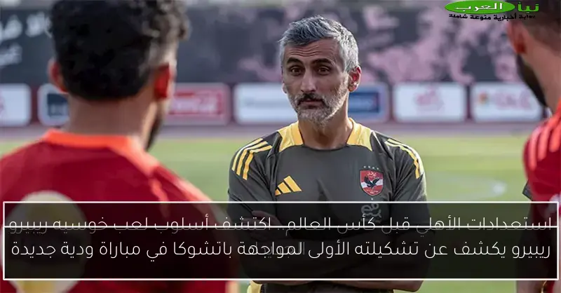 ريبيرو يكشف عن تشكيلته الأولى لمواجهة باتشوكا في مباراة ودية جديدة