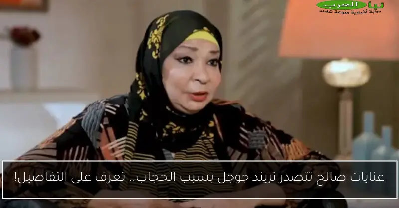 عنايات صالح تتصدر تريند جوجل بسبب الحجاب.. تعرف على التفاصيل!
