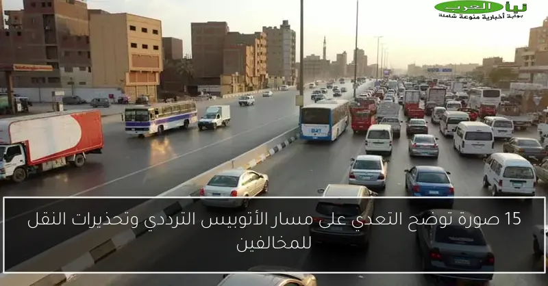 15 صورة توضح التعدي على مسار الأتوبيس الترددي وتحذيرات النقل للمخالفين
