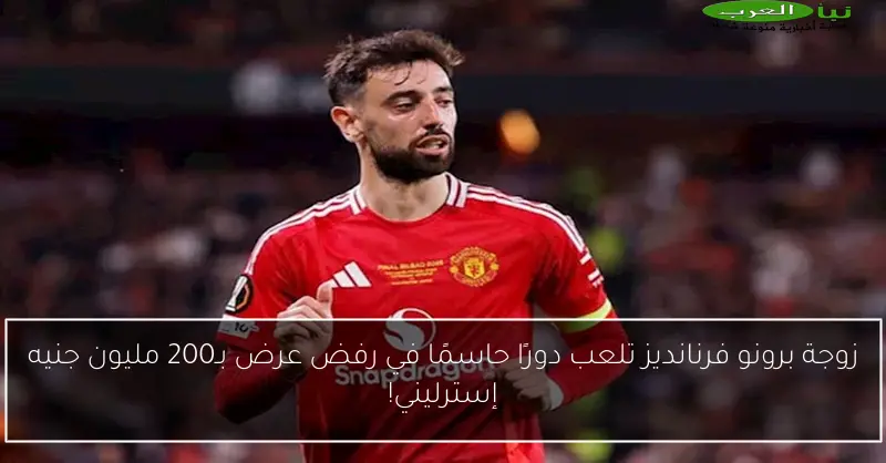 زوجة برونو فرنانديز تلعب دورًا حاسمًا في رفض عرض بـ200 مليون جنيه إسترليني!