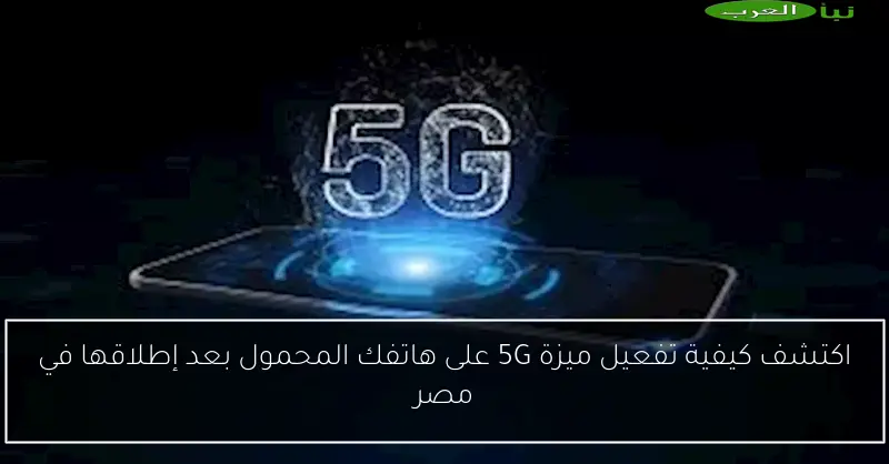 اكتشف كيفية تفعيل ميزة 5G على هاتفك المحمول بعد إطلاقها في مصر