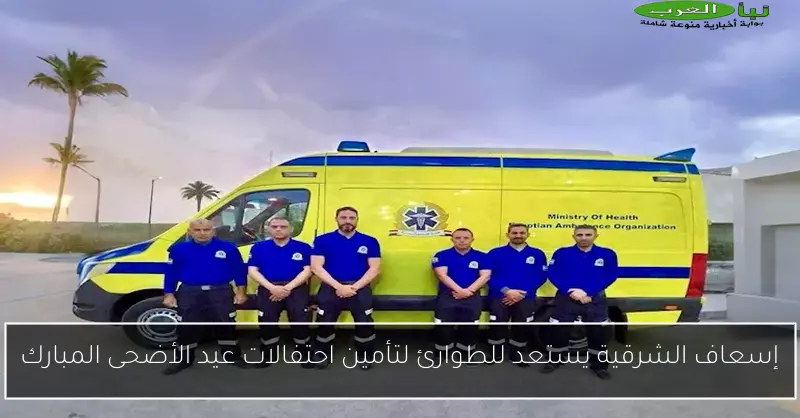 إسعاف الشرقية يستعد للطوارئ لتأمين احتفالات عيد الأضحى المبارك