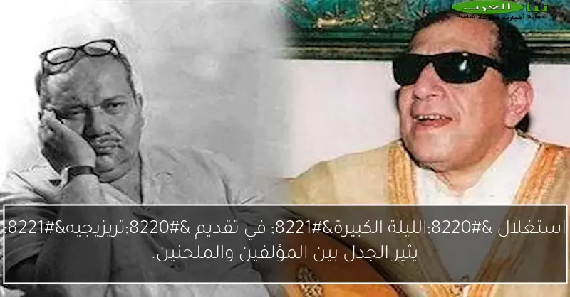 استغلال “الليلة الكبيرة” في تقديم “تريزيجيه” يثير الجدل بين المؤلفين والملحنين.