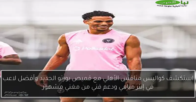 استكشف كواليس منافس الأهلي مع قميص بورتو الجديد وأفضل لاعب في إنتر ميامي ودعم فني من مغني مشهور