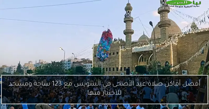 أفضل أماكن صلاة عيد الأضحى في السويس مع 123 ساحة ومسجد للاختيار منها