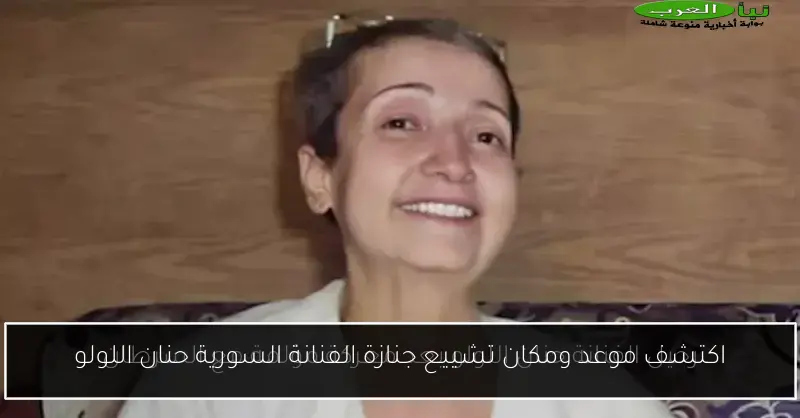 اكتشف موعد ومكان تشييع جنازة الفنانة السورية حنان اللولو