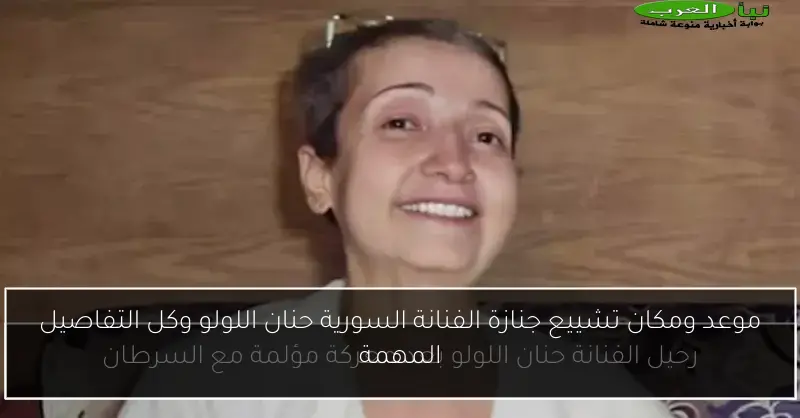 موعد ومكان تشييع جنازة الفنانة السورية حنان اللولو وكل التفاصيل المهمة