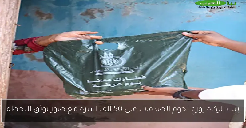 بيت الزكاة يوزع لحوم الصدقات على 50 ألف أسرة مع صور توثق اللحظة
