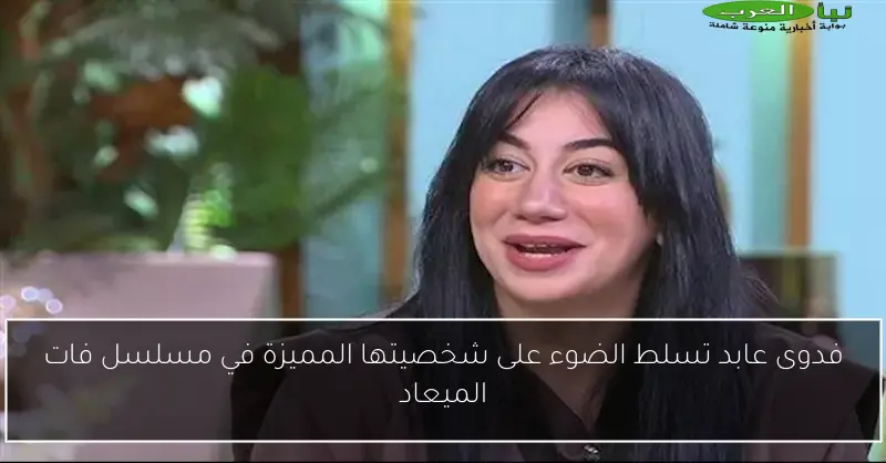 فدوى عابد تسلط الضوء على شخصيتها المميزة في مسلسل فات الميعاد