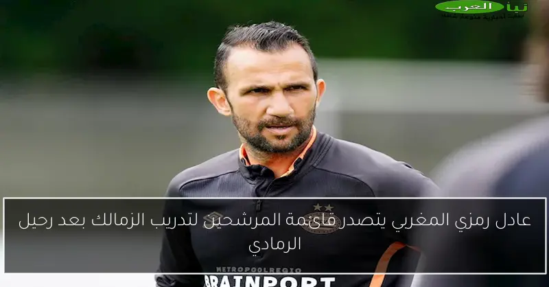 عادل رمزي المغربي يتصدر قائمة المرشحين لتدريب الزمالك بعد رحيل الرمادي